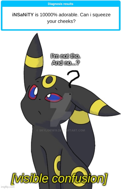 I'm not tho.
And no...? | image tagged in umbreon visible confusion | made w/ Imgflip meme maker