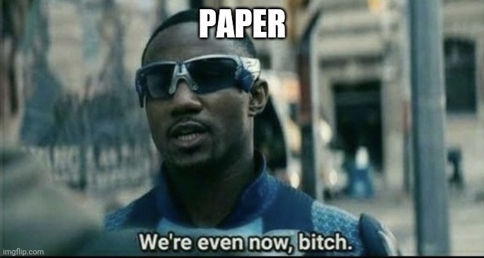 We're even now bitch | PAPER | image tagged in we're even now bitch | made w/ Imgflip meme maker