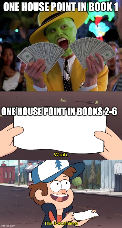 ONE HOUSE POINT IN BOOK 1; ONE HOUSE POINT IN BOOKS 2-6 | image tagged in memes,money money,this is worthless | made w/ Imgflip meme maker