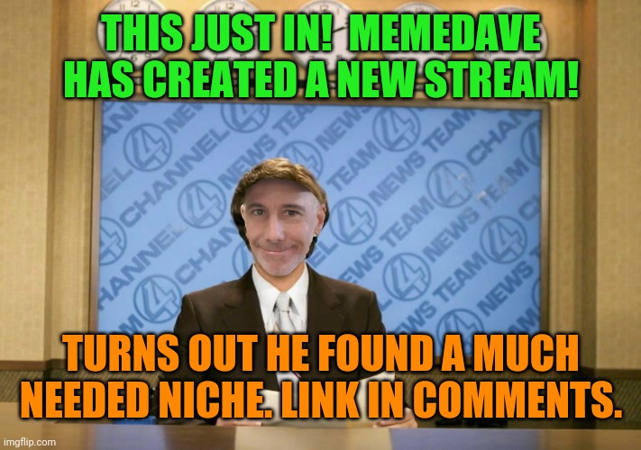 Shameless self-promotion | THIS JUST IN!  MEMEDAVE HAS CREATED A NEW STREAM! TURNS OUT HE FOUND A MUCH NEEDED NICHE. LINK IN COMMENTS. | image tagged in new,stream,awesome,pictures | made w/ Imgflip meme maker