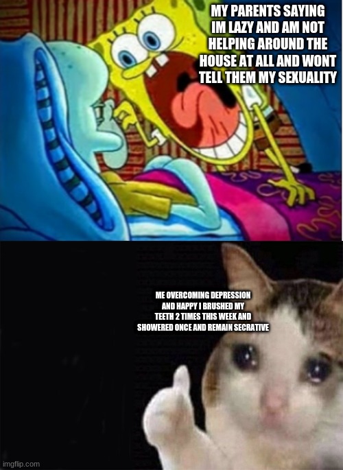Hi nice to meetcha | MY PARENTS SAYING IM LAZY AND AM NOT HELPING AROUND THE HOUSE AT ALL AND WONT TELL THEM MY SEXUALITY; ME OVERCOMING DEPRESSION AND HAPPY I BRUSHED MY TEETH 2 TIMES THIS WEEK AND SHOWERED ONCE AND REMAIN SECRATIVE | image tagged in spongebob yell/spongebob shy | made w/ Imgflip meme maker