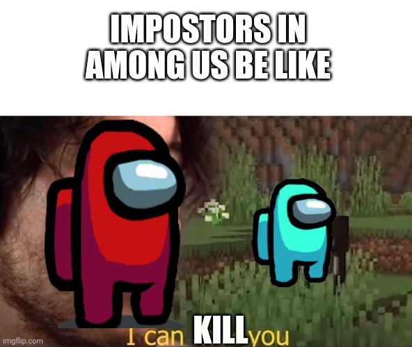 I can milk you (template) | IMPOSTORS IN AMONG US BE LIKE; KILL | image tagged in i can milk you template | made w/ Imgflip meme maker