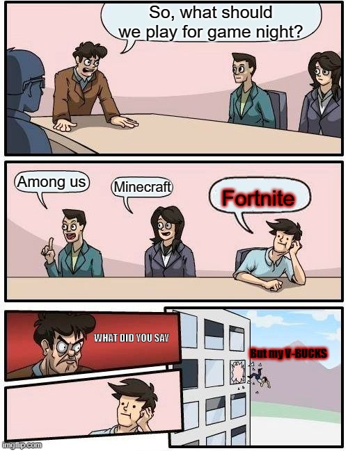 Fortnite is overrated | So, what should we play for game night? Among us; Minecraft; Fortnite; WHAT DID YOU SAY; But my V-BUCKS | image tagged in memes,boardroom meeting suggestion | made w/ Imgflip meme maker