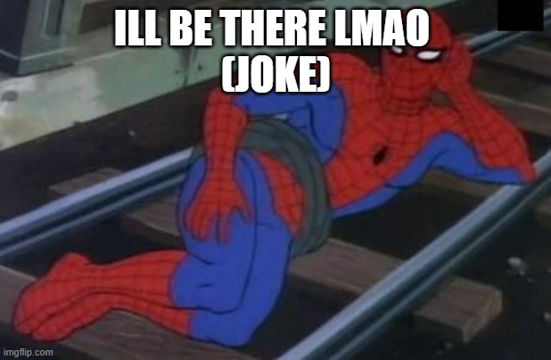 Sexy Railroad Spiderman Meme | ILL BE THERE LMAO 
(JOKE) | image tagged in memes,sexy railroad spiderman,spiderman | made w/ Imgflip meme maker