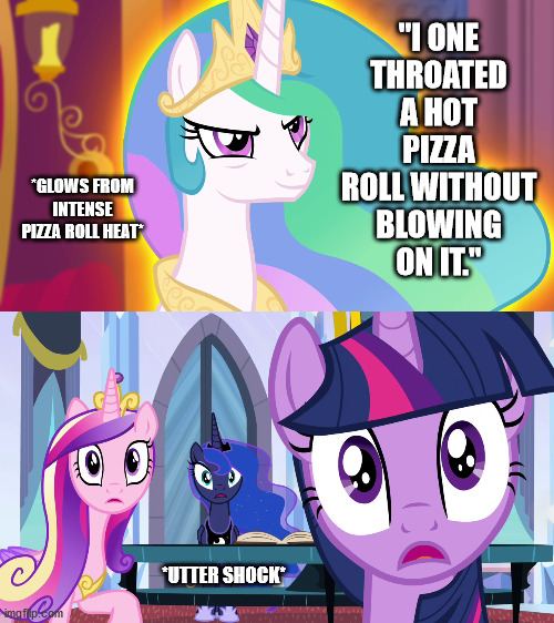 Eating those fresh out of the oven is like trying to trying to swallow a balloon filled with lava | "I ONE THROATED A HOT PIZZA ROLL WITHOUT BLOWING ON IT."; *GLOWS FROM INTENSE PIZZA ROLL HEAT*; *UTTER SHOCK* | image tagged in mlp,princess celestia,pizza rolls,shocked | made w/ Imgflip meme maker
