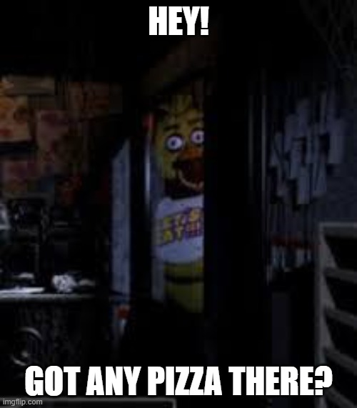 Chica Looking In Window FNAF | HEY! GOT ANY PIZZA THERE? | image tagged in chica looking in window fnaf | made w/ Imgflip meme maker