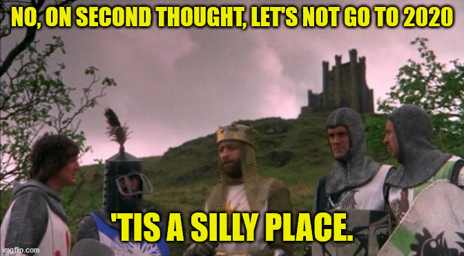 Even Python Couldn't Write 2020 | NO, ON SECOND THOUGHT, LET'S NOT GO TO 2020; 'TIS A SILLY PLACE. | image tagged in let's not go to camelot,2020,2020 sucks | made w/ Imgflip meme maker