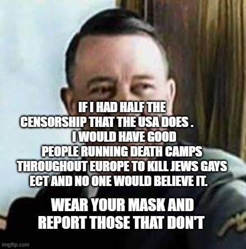 laughing hitler | IF I HAD HALF THE CENSORSHIP THAT THE USA DOES .             
  I WOULD HAVE GOOD PEOPLE RUNNING DEATH CAMPS THROUGHOUT EUROPE TO KILL JEWS GAYS ECT AND NO ONE WOULD BELIEVE IT. WEAR YOUR MASK AND REPORT THOSE THAT DON'T | image tagged in laughing hitler | made w/ Imgflip meme maker