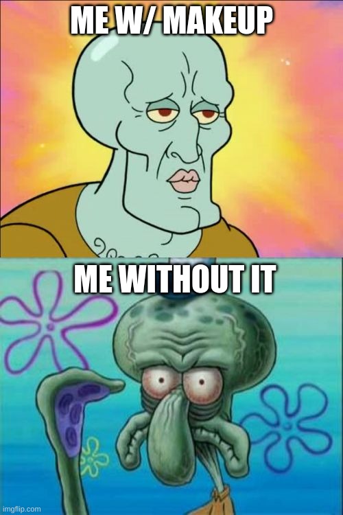 Too True | ME W/ MAKEUP; ME WITHOUT IT | image tagged in memes,squidward | made w/ Imgflip meme maker