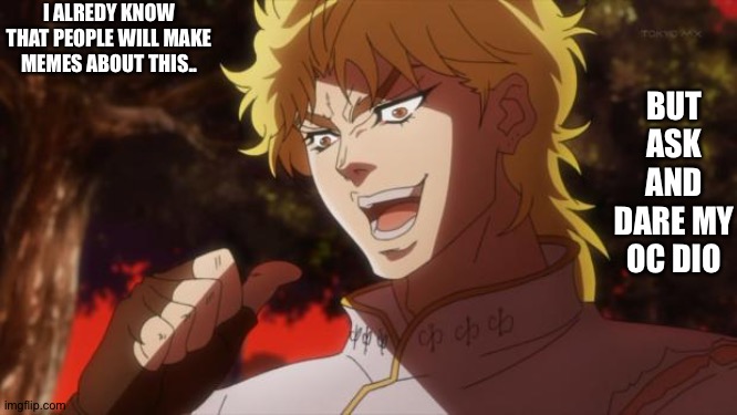 I tried to shorted the name "Dionysus" to "dio" so that's why his name is dio, but still ask and dare dio (again not the anime c | I ALREDY KNOW THAT PEOPLE WILL MAKE MEMES ABOUT THIS.. BUT ASK AND DARE MY OC DIO | image tagged in but it was me dio | made w/ Imgflip meme maker