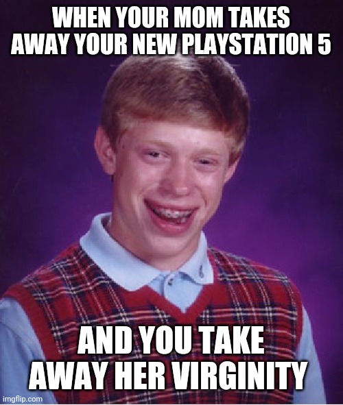 Bad Luck Brian Meme | WHEN YOUR MOM TAKES AWAY YOUR NEW PLAYSTATION 5; AND YOU TAKE AWAY HER VIRGINITY | image tagged in memes,bad luck brian | made w/ Imgflip meme maker