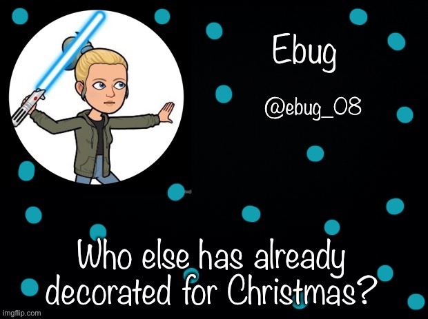 I made like 3 announcements with better formatting today XD | Who else has already decorated for Christmas? | image tagged in ebug announcement 5 | made w/ Imgflip meme maker