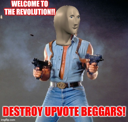 This is the Revolution! | WELCOME TO THE REVOLUTION!! DESTROY UPVOTE BEGGARS! | image tagged in anti upvote beggar man | made w/ Imgflip meme maker