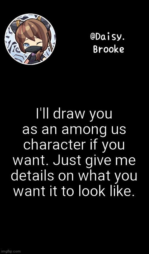Let's see how this turns out | I'll draw you as an among us character if you want. Just give me details on what you want it to look like. | image tagged in daisy's new template | made w/ Imgflip meme maker