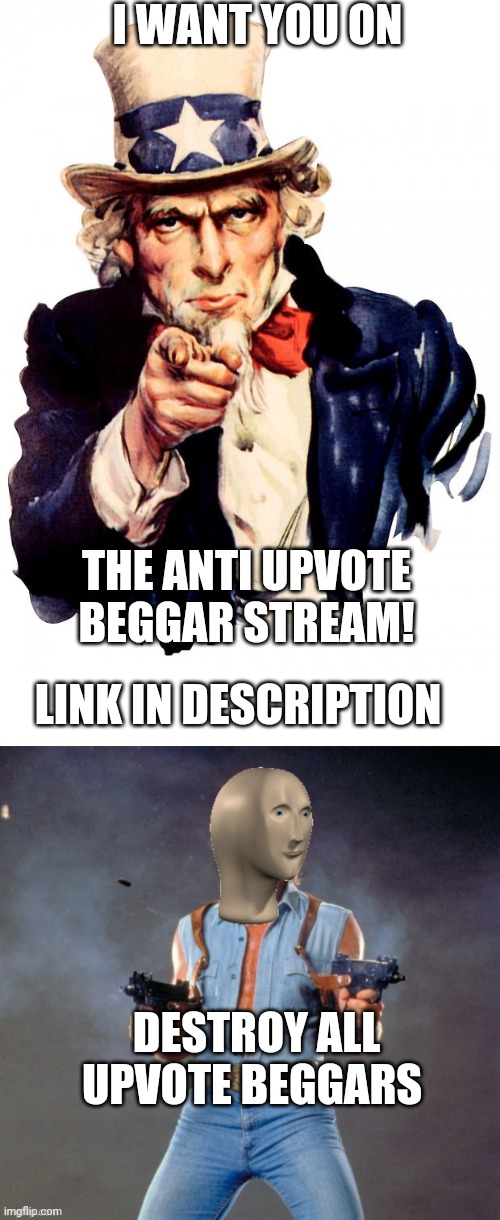 AJoin The Anti Upvote Beggar Stream!! Link in Comments! | I WANT YOU ON; THE ANTI UPVOTE BEGGAR STREAM! LINK IN DESCRIPTION; DESTROY ALL UPVOTE BEGGARS | image tagged in memes,uncle sam,blank white template,anti upvote beggar man | made w/ Imgflip meme maker