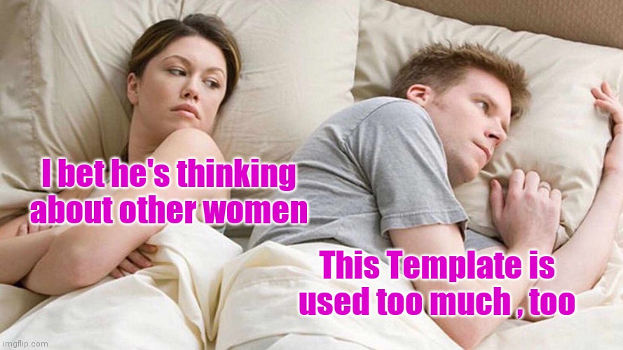 I Bet He's Thinking About Other Women Meme | I bet he's thinking
about other women This Template is used too much , too | image tagged in memes,i bet he's thinking about other women | made w/ Imgflip meme maker