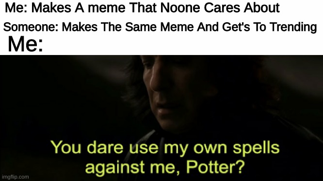 I Hope Nobdy does the same thing to this one | Me: Makes A meme That Noone Cares About; Someone: Makes The Same Meme And Get's To Trending; Me: | image tagged in you dare use my own spells against me,but why why would you do that,memes,fun,true | made w/ Imgflip meme maker