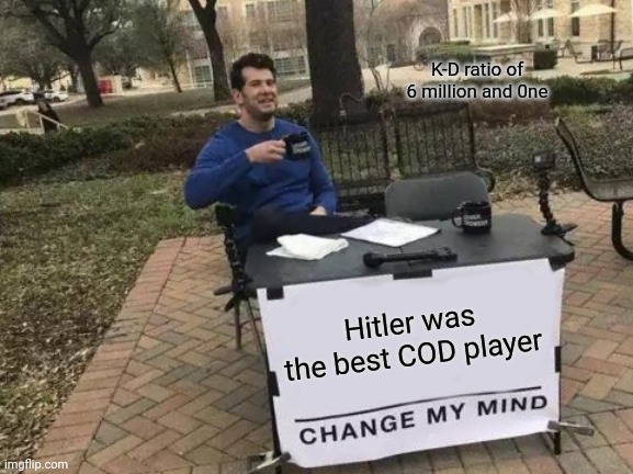 Hitler | K-D ratio of 6 million and 0ne; Hitler was the best COD player | image tagged in memes,change my mind | made w/ Imgflip meme maker