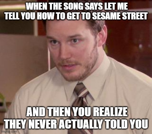 Afraid To Ask Andy (Closeup) |  WHEN THE SONG SAYS LET ME TELL YOU HOW TO GET TO SESAME STREET; AND THEN YOU REALIZE THEY NEVER ACTUALLY TOLD YOU | image tagged in memes,afraid to ask andy closeup | made w/ Imgflip meme maker