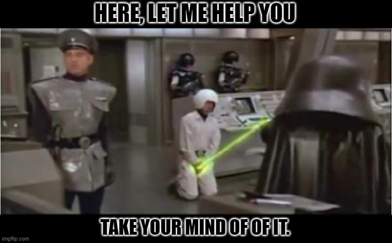 spaceballs schwartz castration | HERE, LET ME HELP YOU TAKE YOUR MIND OF OF IT. | image tagged in spaceballs schwartz castration | made w/ Imgflip meme maker
