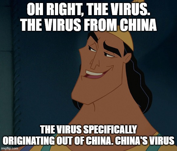 Kronk - China's Virus | OH RIGHT, THE VIRUS. THE VIRUS FROM CHINA; THE VIRUS SPECIFICALLY ORIGINATING OUT OF CHINA. CHINA'S VIRUS | image tagged in kronk | made w/ Imgflip meme maker