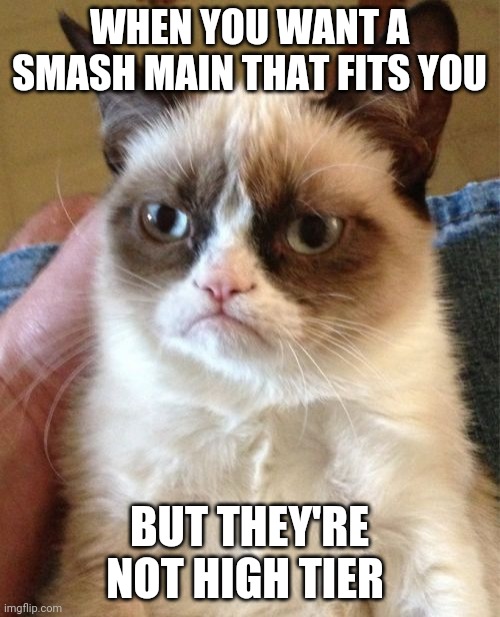 F in the chat | WHEN YOU WANT A SMASH MAIN THAT FITS YOU; BUT THEY'RE NOT HIGH TIER | image tagged in memes,grumpy cat | made w/ Imgflip meme maker