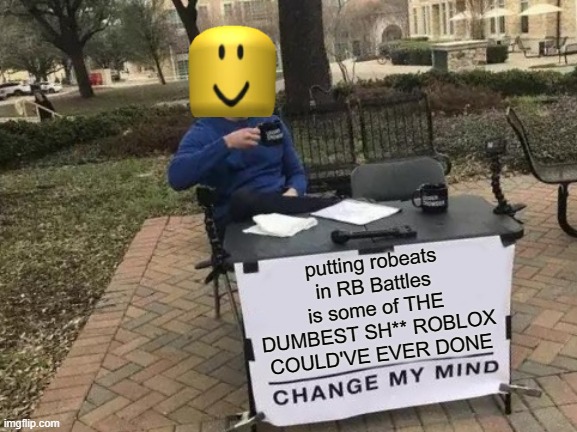 RO BEATS IS FU**ING TRASH | putting robeats in RB Battles is some of THE DUMBEST SH** ROBLOX COULD'VE EVER DONE | image tagged in memes,change my mind,roblox,roblox meme,triggered,bruh | made w/ Imgflip meme maker