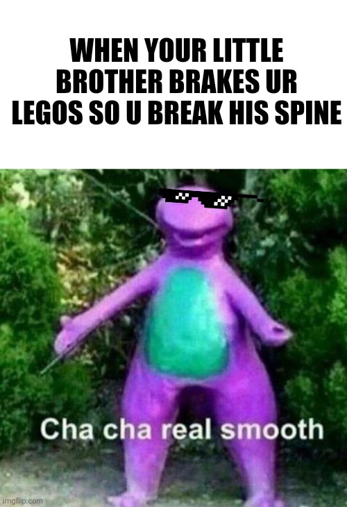 Cha Cha Real Smooth | WHEN YOUR LITTLE BROTHER BRAKES UR LEGOS SO U BREAK HIS SPINE | image tagged in cha cha real smooth | made w/ Imgflip meme maker