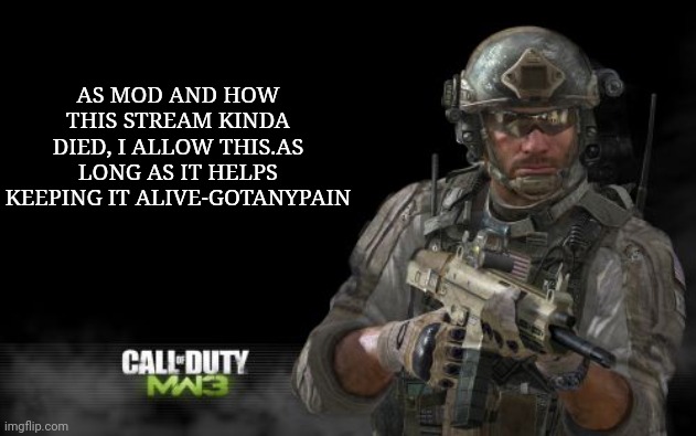 Modern Warfare 3 Meme | AS MOD AND HOW THIS STREAM KINDA DIED, I ALLOW THIS.AS LONG AS IT HELPS KEEPING IT ALIVE-GOTANYPAIN | image tagged in memes,modern warfare 3 | made w/ Imgflip meme maker
