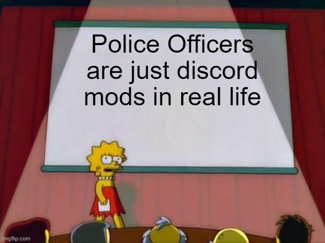 Correct right? | Police Officers are just discord mods in real life | image tagged in lisa simpson's presentation | made w/ Imgflip meme maker