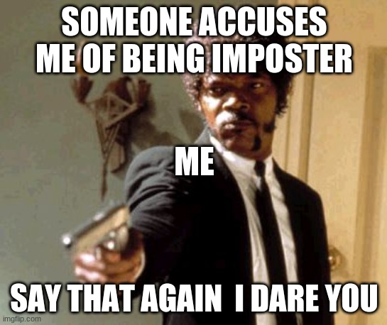 Say That Again I Dare You | SOMEONE ACCUSES ME OF BEING IMPOSTER; ME; SAY THAT AGAIN  I DARE YOU | image tagged in memes,say that again i dare you | made w/ Imgflip meme maker