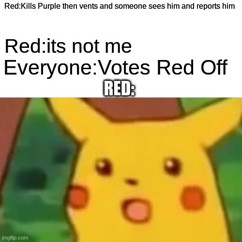 Surprised Pikachu Meme | Red:Kills Purple then vents and someone sees him and reports him; Red:its not me; Everyone:Votes Red Off; RED: | image tagged in memes,surprised pikachu | made w/ Imgflip meme maker