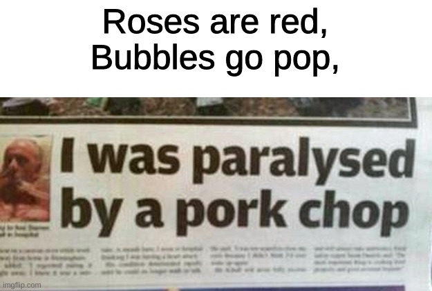 Roses are red,
Bubbles go pop, | image tagged in news | made w/ Imgflip meme maker