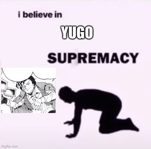 I believe in supremacy | YUGO | image tagged in i believe in supremacy | made w/ Imgflip meme maker