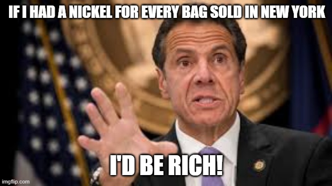 If I only had a nickel.... | IF I HAD A NICKEL FOR EVERY BAG SOLD IN NEW YORK; I'D BE RICH! | image tagged in gov cuomo,paper,taxes,2020,politics | made w/ Imgflip meme maker