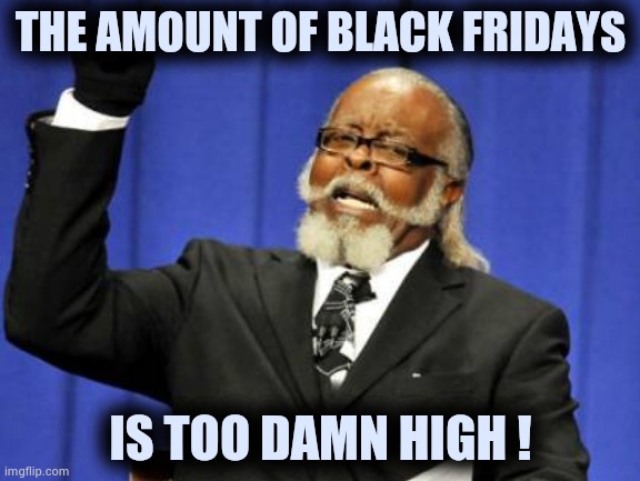 No one is buying me a car for Christmas | THE AMOUNT OF BLACK FRIDAYS; IS TOO DAMN HIGH ! | image tagged in memes,too damn high,seriously,stop it,month,long | made w/ Imgflip meme maker