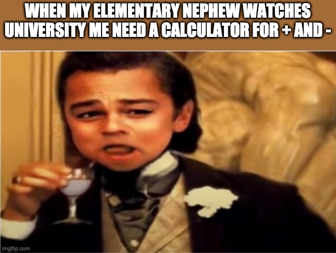 Young leo drinks | WHEN MY ELEMENTARY NEPHEW WATCHES UNIVERSITY ME NEED A CALCULATOR FOR + AND - | image tagged in young leo drinks | made w/ Imgflip meme maker
