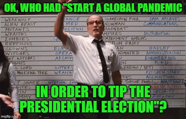 Cabin the the woods | OK, WHO HAD "START A GLOBAL PANDEMIC IN ORDER TO TIP THE PRESIDENTIAL ELECTION"? | image tagged in cabin the the woods | made w/ Imgflip meme maker