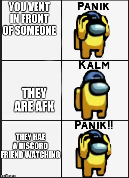 Among us Panik | YOU VENT IN FRONT OF SOMEONE; THEY ARE AFK; THEY HAE A DISCORD FRIEND WATCHING | image tagged in among us panik | made w/ Imgflip meme maker