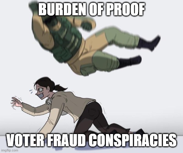 Fuze elbow dropping a hostage | BURDEN OF PROOF VOTER FRAUD CONSPIRACIES | image tagged in fuze elbow dropping a hostage | made w/ Imgflip meme maker