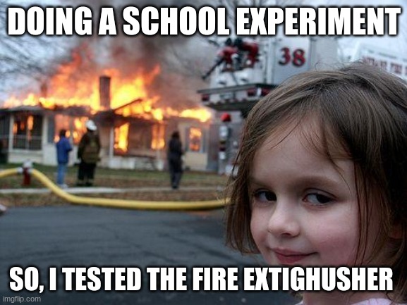 Disaster Girl | DOING A SCHOOL EXPERIMENT; SO, I TESTED THE FIRE EXTINGUISHER | image tagged in memes,disaster girl | made w/ Imgflip meme maker