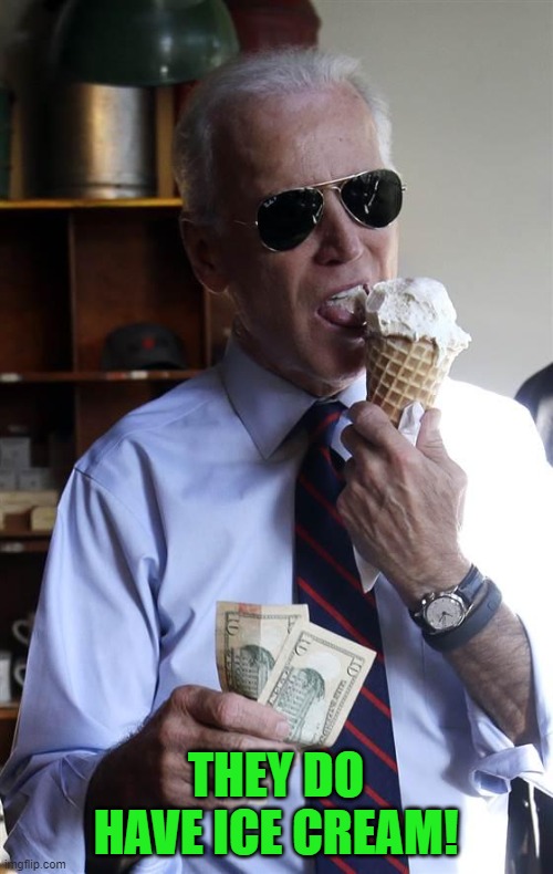 Joe Biden Ice Cream and Cash | THEY DO HAVE ICE CREAM! | image tagged in joe biden ice cream and cash | made w/ Imgflip meme maker