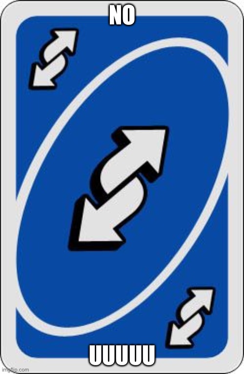 uno reverse card | NO UUUUU | image tagged in uno reverse card | made w/ Imgflip meme maker
