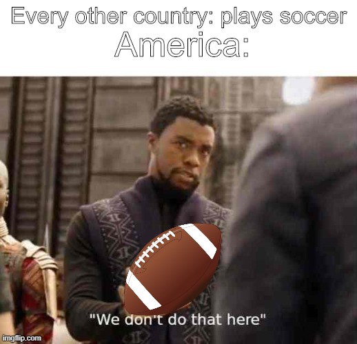 I am confused, which is the real Foot Ball? | Every other country: plays soccer; America: | image tagged in we dont do that here | made w/ Imgflip meme maker