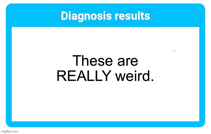 Wot | These are REALLY weird. | image tagged in memes,funny,diagnosis,trends | made w/ Imgflip meme maker