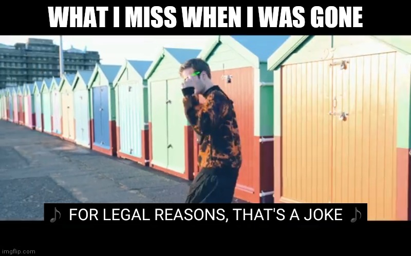 Joke | WHAT I MISS WHEN I WAS GONE | image tagged in joke | made w/ Imgflip meme maker