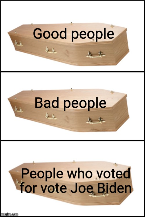 A vote from beyond the grave | Good people; Bad people; People who voted for vote Joe Biden | image tagged in coffin,joe biden,election 2020,voter fraud | made w/ Imgflip meme maker