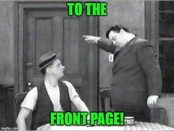 Ralph Kramden | TO THE FRONT PAGE! | image tagged in ralph kramden | made w/ Imgflip meme maker