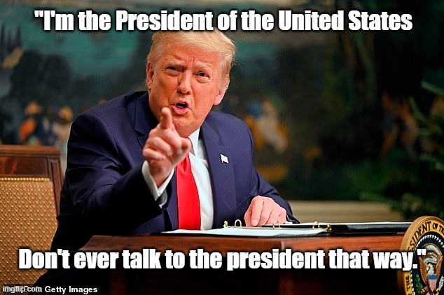 "I'm the President of the United States; Don't ever talk to the president that way." | made w/ Imgflip meme maker