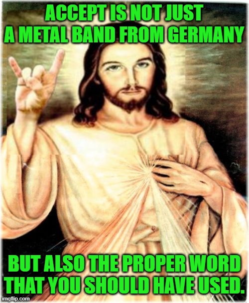 Metal Jesus Meme | ACCEPT IS NOT JUST A METAL BAND FROM GERMANY BUT ALSO THE PROPER WORD THAT YOU SHOULD HAVE USED. | image tagged in memes,metal jesus | made w/ Imgflip meme maker